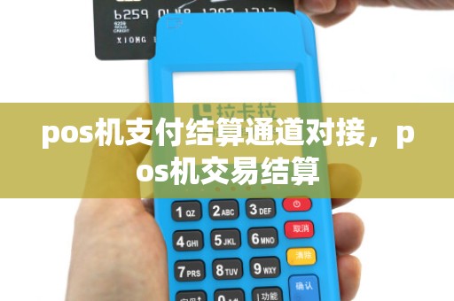 pos机支付结算通道对接，pos机交易结算