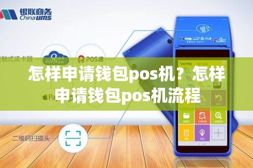 怎样申请钱包pos机?怎样申请钱包pos机流程
