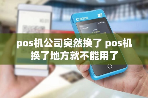 pos机公司突然换了 pos机换了地方就不能用了