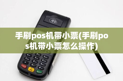 手刷pos机带小票(手刷pos机带小票怎么操作)