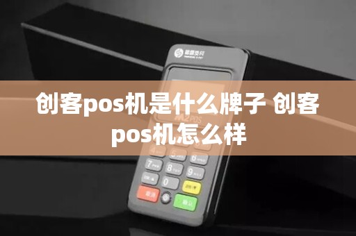 创客pos机是什么牌子 创客pos机怎么样
