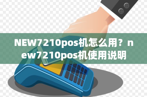 NEW7210pos机怎么用?new7210pos机使用说明