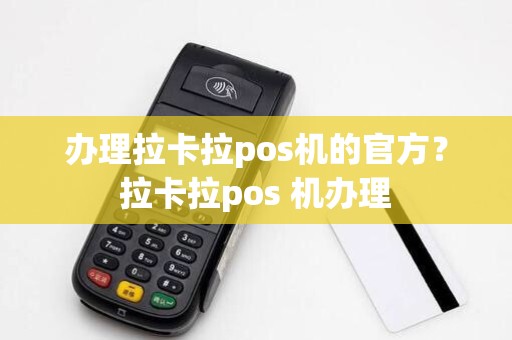 办理拉卡拉pos机的官方?拉卡拉pos 机办理