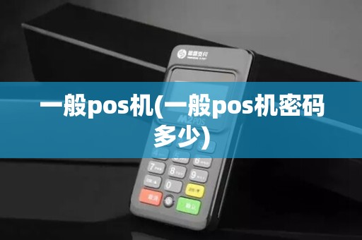 一般pos机(一般pos机密码多少)