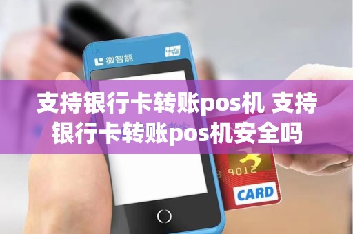 支持银行卡转账pos机 支持银行卡转账pos机安全吗