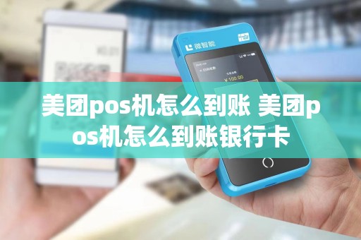美团pos机怎么到账 美团pos机怎么到账银行卡