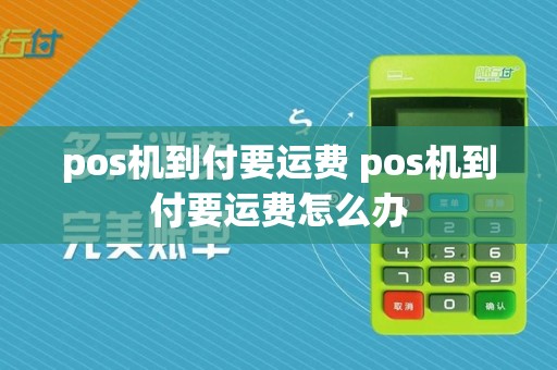 pos机到付要运费 pos机到付要运费怎么办