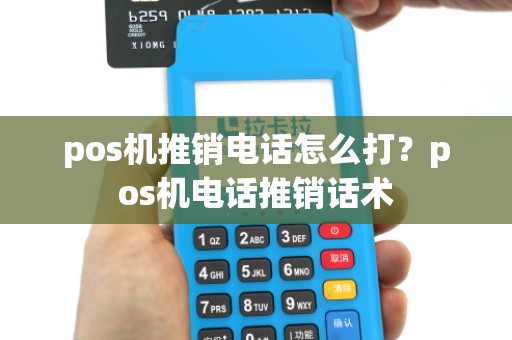 pos机推销电话怎么打?pos机电话推销话术
