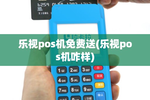 乐视pos机免费送(乐视pos机咋样)