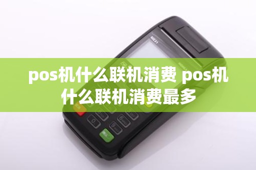 pos机什么联机消费 pos机什么联机消费最多