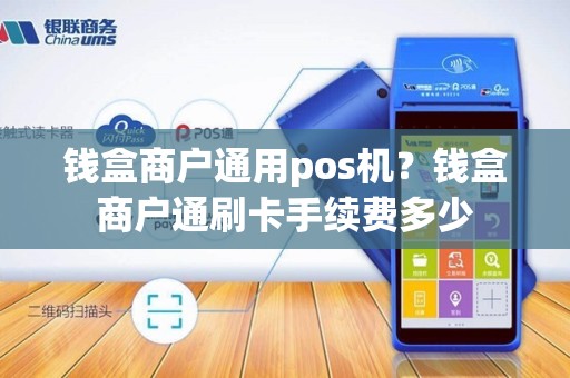 钱盒商户通用pos机？钱盒商户通刷卡手续费多少