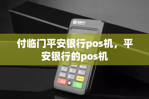 付临门平安银行pos机,平安银行的pos机