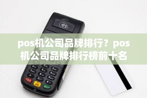 pos机公司品牌排行?pos机公司品牌排行榜前十名