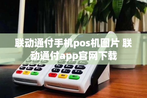 联动通付手机pos机图片 联动通付app官网下载