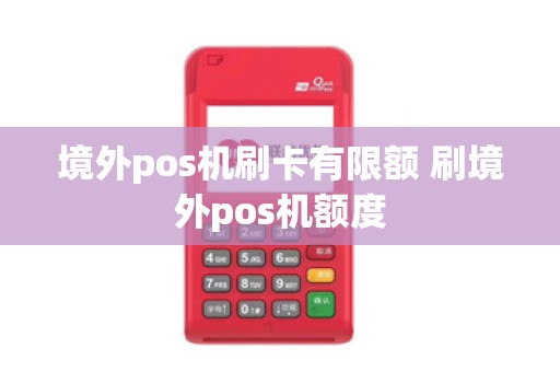 境外pos机刷卡有限额 刷境外pos机额度