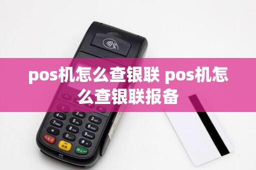 pos机怎么查银联 pos机怎么查银联报备