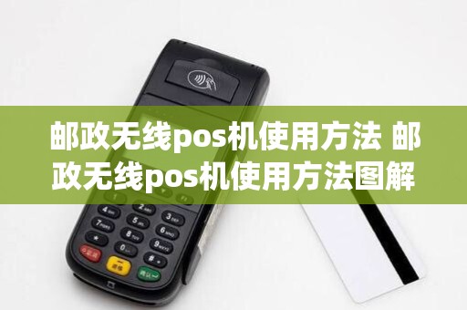 邮政无线pos机使用方法 邮政无线pos机使用方法图解