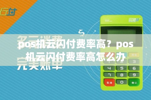 pos机云闪付费率高？pos机云闪付费率高怎么办