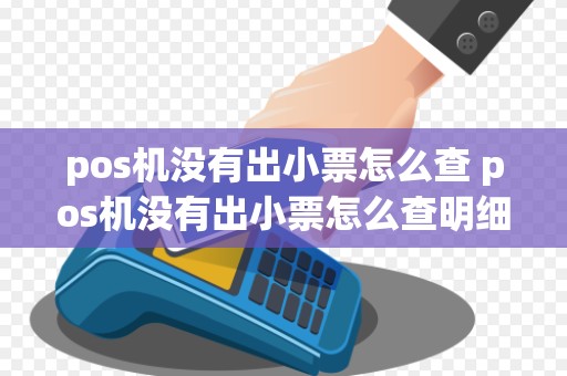 pos机没有出小票怎么查 pos机没有出小票怎么查明细
