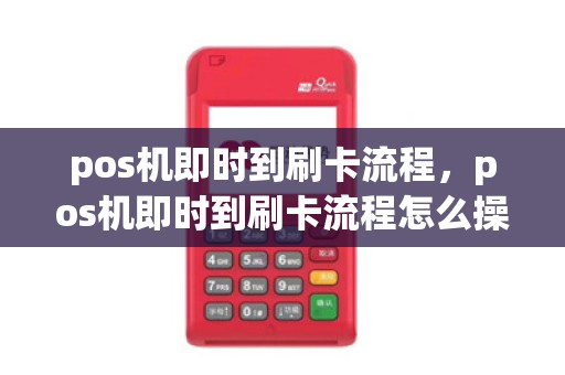 pos机即时到刷卡流程，pos机即时到刷卡流程怎么操作