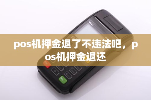 pos机押金退了不违法吧,pos机押金退还
