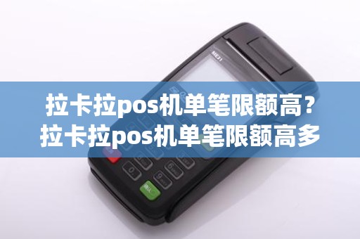 拉卡拉pos机单笔限额高?拉卡拉pos机单笔限额高多少