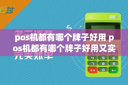 pos机都有哪个牌子好用 pos机都有哪个牌子好用又实惠