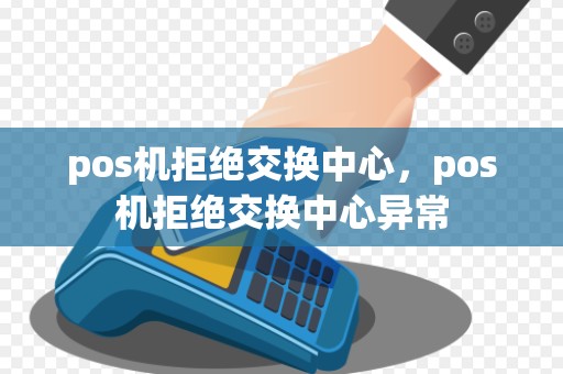 pos机拒绝交换中心，pos机拒绝交换中心异常