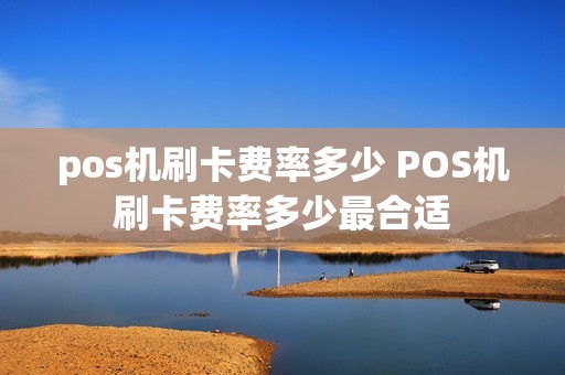 pos机刷卡费率多少 POS机刷卡费率多少最合适