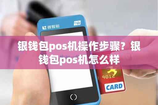 银钱包pos机操作步骤？银钱包pos机怎么样