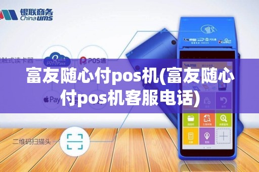 富友随心付pos机(富友随心付pos机客服电话)