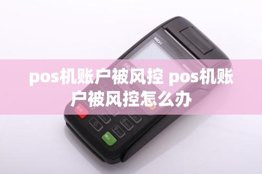 pos机账户被风控 pos机账户被风控怎么办