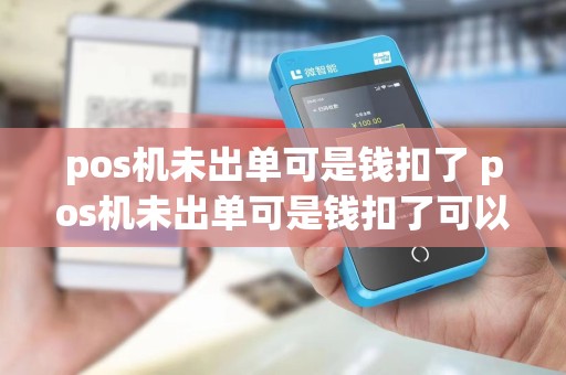 pos机未出单可是钱扣了 pos机未出单可是钱扣了可以退吗