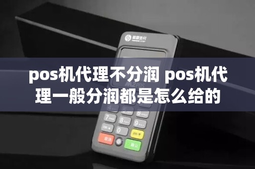 pos机代理不分润 pos机代理一般分润都是怎么给的