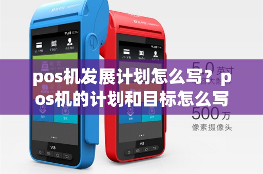 pos机发展计划怎么写?pos机的计划和目标怎么写
