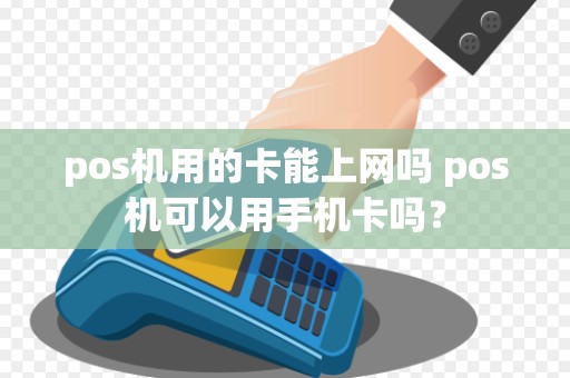 pos机用的卡能上网吗 pos机可以用手机卡吗?