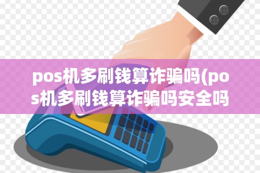 pos机多刷钱算诈骗吗(pos机多刷钱算诈骗吗安全吗)