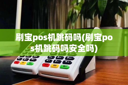 刷宝pos机跳码吗(刷宝pos机跳码吗安全吗)