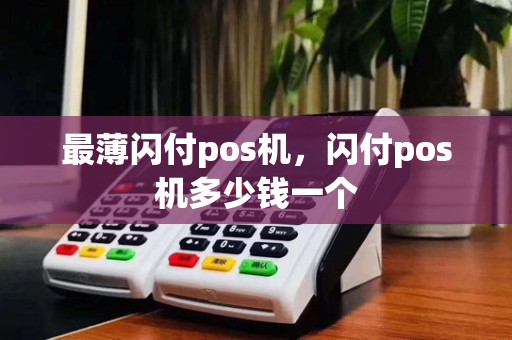 最薄闪付pos机,闪付pos机多少钱一个