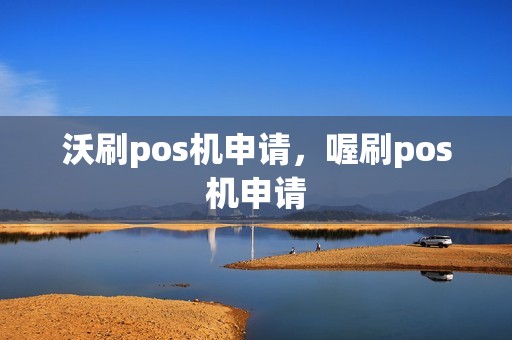 沃刷pos机申请,喔刷pos机申请