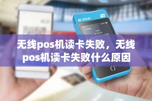 无线pos机读卡失败,无线pos机读卡失败什么原因
