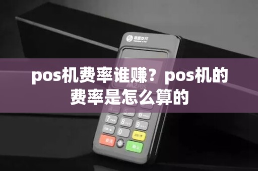 pos机费率谁赚?pos机的费率是怎么算的