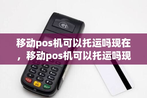 移动pos机可以托运吗现在,移动pos机可以托运吗现在多少钱