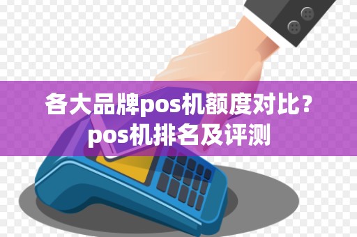 各大品牌pos机额度对比?pos机排名及评测