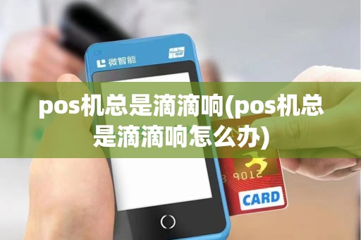 pos机总是滴滴响(pos机总是滴滴响怎么办)