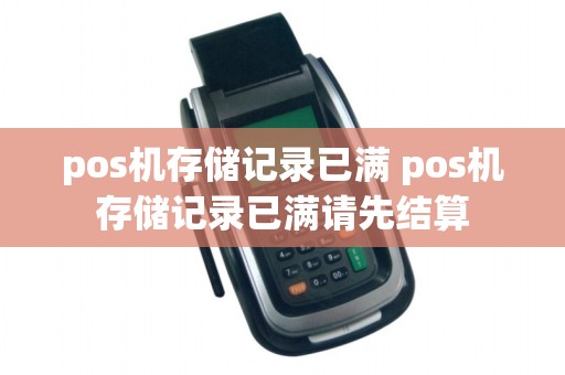 pos机存储记录已满 pos机存储记录已满请先结算
