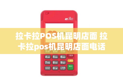 拉卡拉POS机昆明店面 拉卡拉pos机昆明店面电话