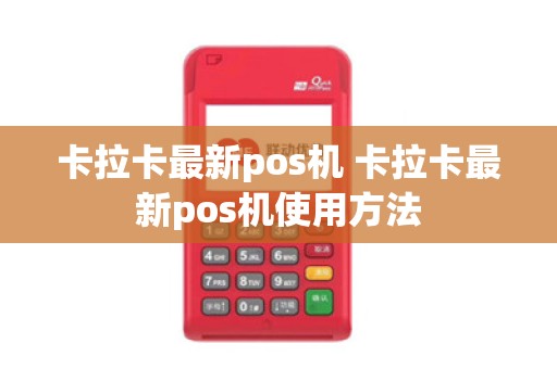 卡拉卡最新pos机 卡拉卡最新pos机使用方法