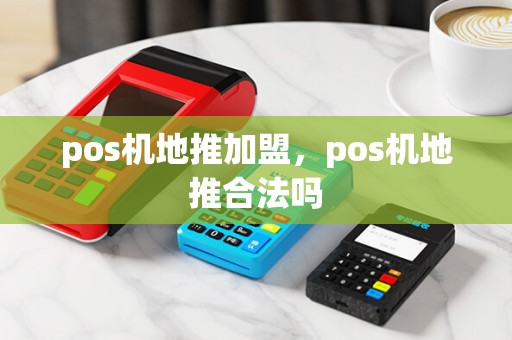 pos机地推加盟,pos机地推合法吗