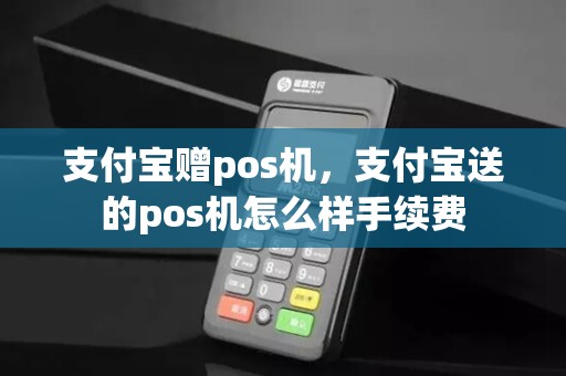 支付宝赠pos机,支付宝送的pos机怎么样手续费